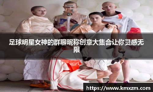 足球明星女神的群聊昵称创意大集合让你灵感无限