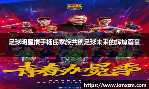 足球明星携手杨氏家族共创足球未来的辉煌篇章